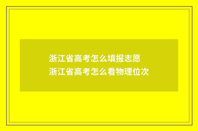浙江省高考怎么填报志愿 浙江省高考怎么看物理位次