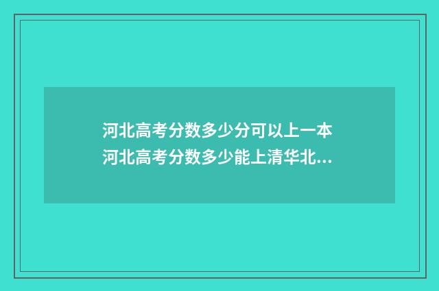 河北高考分数多少分可以上一本 河北高考分数多少能上清华北大