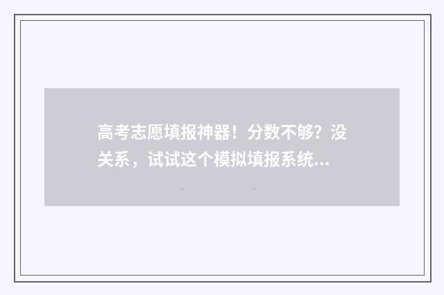 高考志愿填报神器！分数不够？没关系，试试这个模拟填报系统 高考志愿填报神器免费