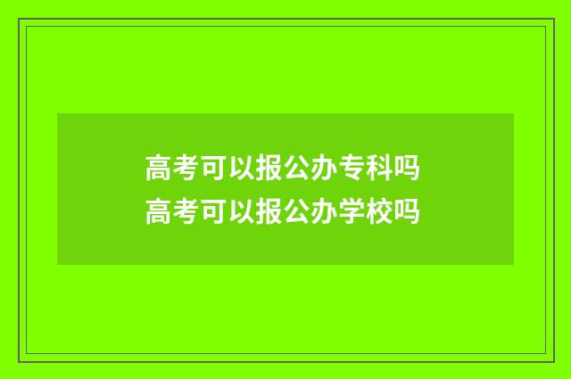 高考可以报公办专科吗 高考可以报公办学校吗
