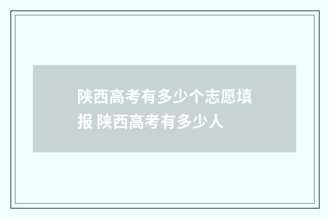 陕西高考有多少个志愿填报 陕西高考有多少人