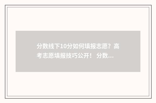 分数线下10分如何填报志愿？高考志愿填报技巧公开！ 分数线下面叫什么