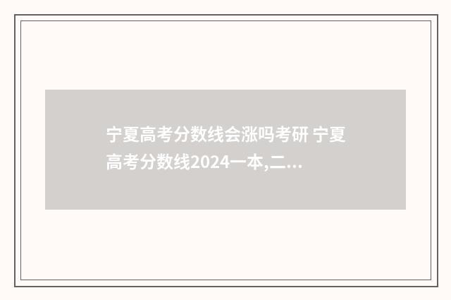 宁夏高考分数线会涨吗考研 宁夏高考分数线2024一本,二本,专科分数线