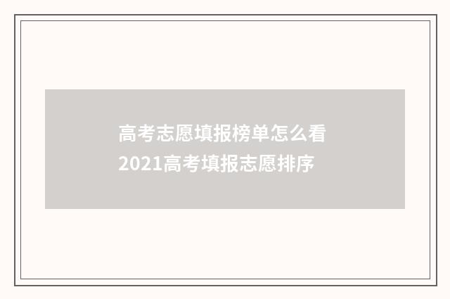 高考志愿填报榜单怎么看 2021高考填报志愿排序