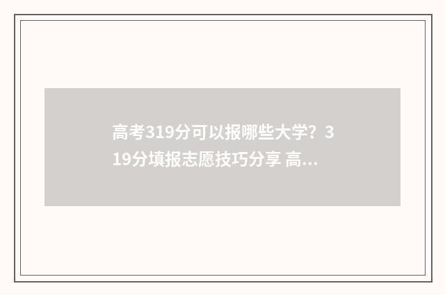 高考319分可以报哪些大学？319分填报志愿技巧分享 高考分319分能念哪个学校