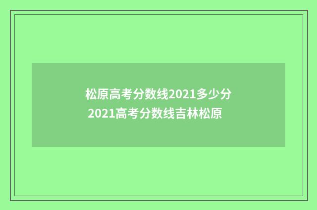 松原高考分数线2021多少分 2021高考分数线吉林松原