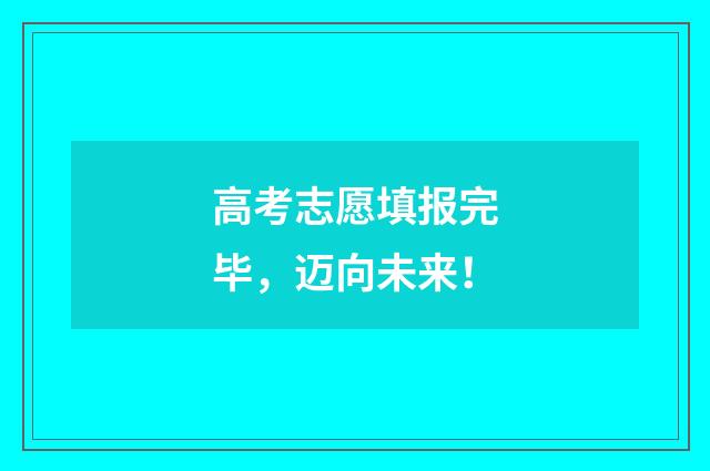 高考志愿填报完毕，迈向未来！