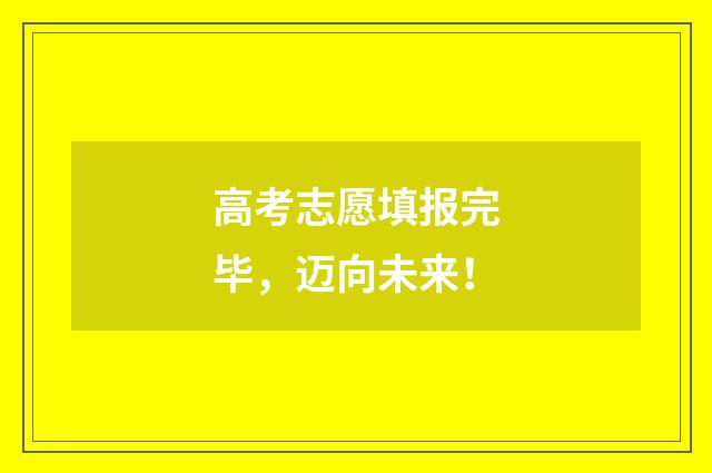 高考志愿填报完毕，迈向未来！