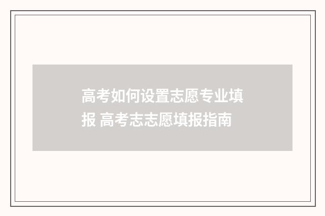 高考如何设置志愿专业填报 高考志志愿填报指南