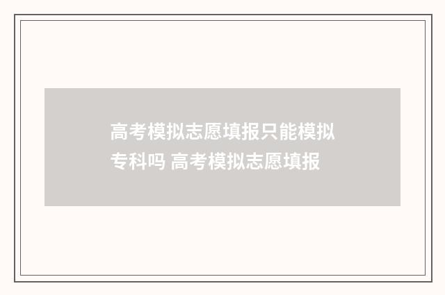高考模拟志愿填报只能模拟专科吗 高考模拟志愿填报