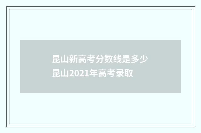 昆山新高考分数线是多少 昆山2021年高考录取