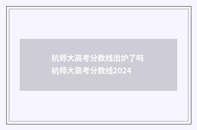 杭师大高考分数线出炉了吗 杭师大高考分数线2024
