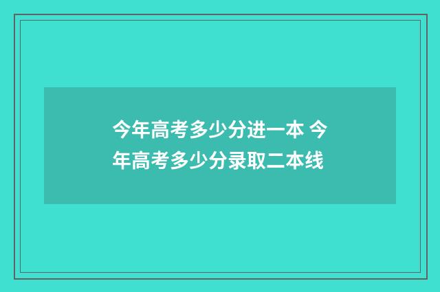 今年高考多少分进一本 今年高考多少分录取二本线