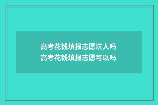 高考花钱填报志愿坑人吗 高考花钱填报志愿可以吗