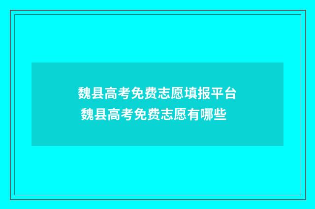 魏县高考免费志愿填报平台 魏县高考免费志愿有哪些