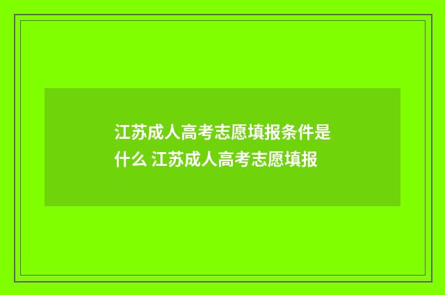 江苏成人高考志愿填报条件是什么 江苏成人高考志愿填报