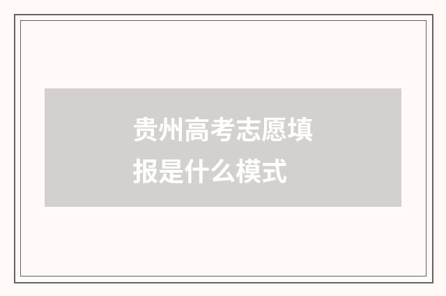 贵州高考志愿填报是什么模式