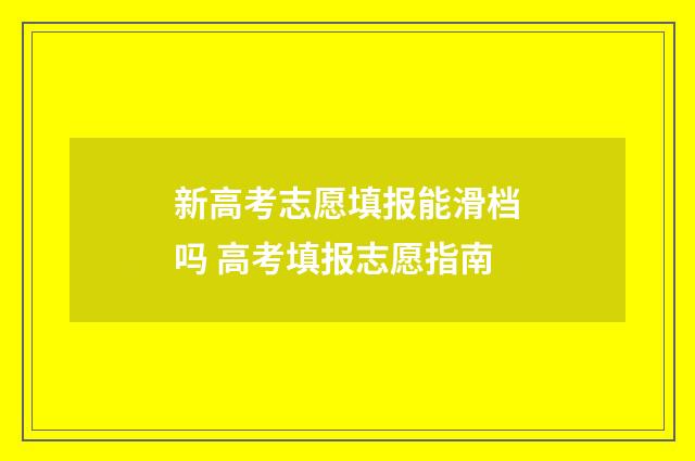 新高考志愿填报能滑档吗 高考填报志愿指南