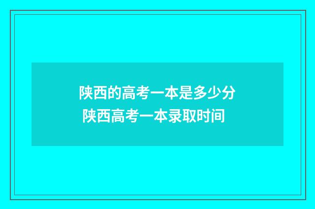 陕西的高考一本是多少分 陕西高考一本录取时间