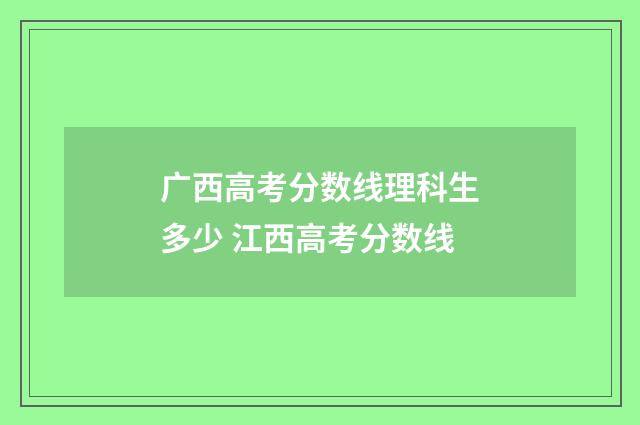 广西高考分数线理科生多少 江西高考分数线