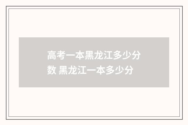 高考一本黑龙江多少分数 黑龙江一本多少分