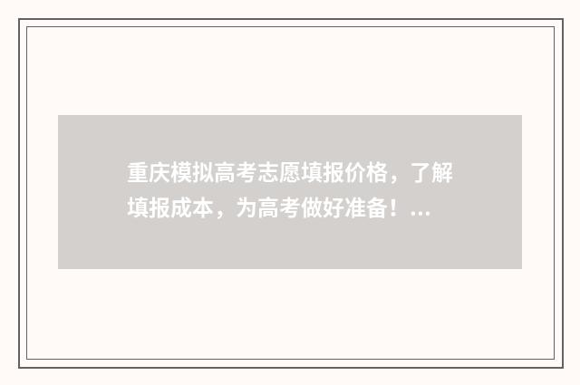 重庆模拟高考志愿填报价格，了解填报成本，为高考做好准备！ 重庆模拟高考志愿填报