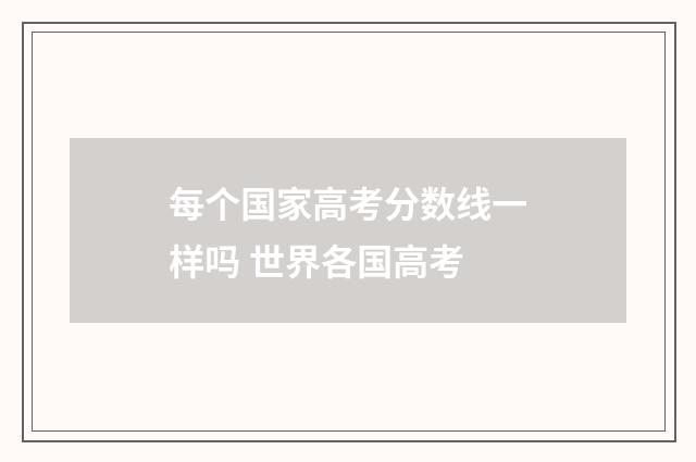 每个国家高考分数线一样吗 世界各国高考