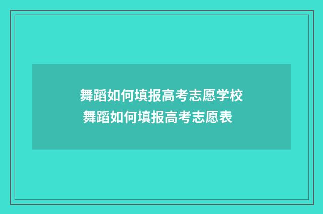 舞蹈如何填报高考志愿学校 舞蹈如何填报高考志愿表