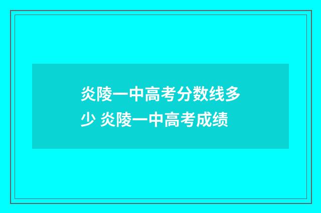 炎陵一中高考分数线多少 炎陵一中高考成绩
