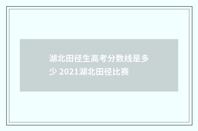 湖北田径生高考分数线是多少 2021湖北田径比赛