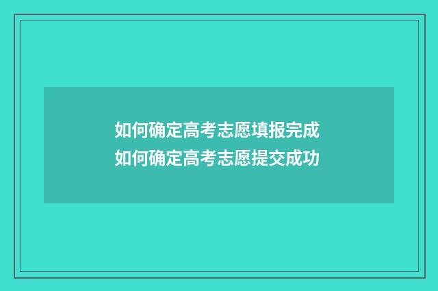 如何确定高考志愿填报完成 如何确定高考志愿提交成功
