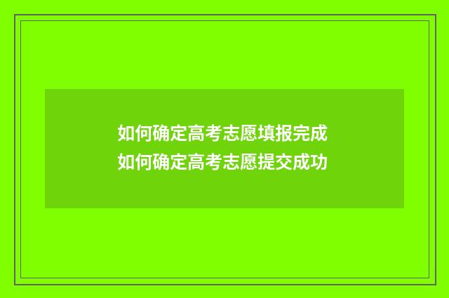 如何确定高考志愿填报完成 如何确定高考志愿提交成功