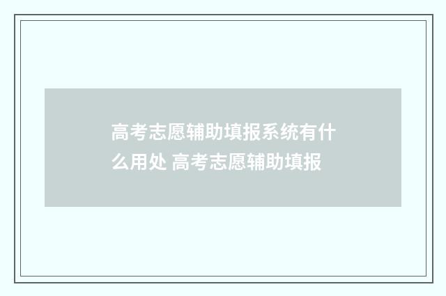 高考志愿辅助填报系统有什么用处 高考志愿辅助填报