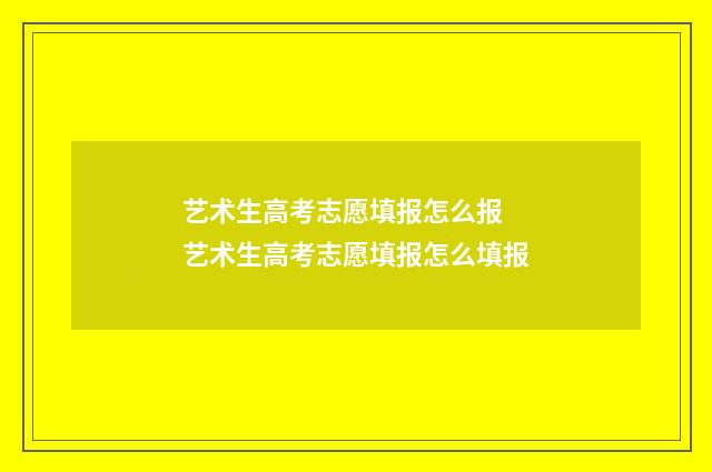 艺术生高考志愿填报怎么报 艺术生高考志愿填报怎么填报