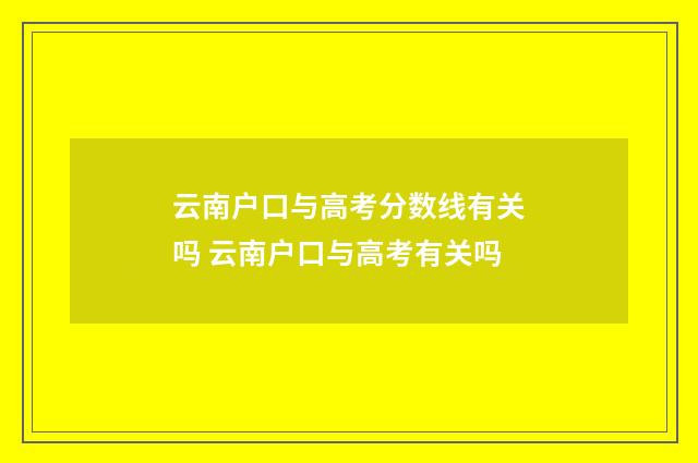 云南户口与高考分数线有关吗 云南户口与高考有关吗