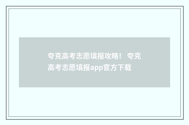 夸克高考志愿填报攻略！ 夸克高考志愿填报app官方下载