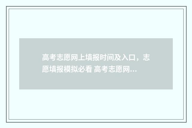 高考志愿网上填报时间及入口，志愿填报模拟必看 高考志愿网上填报密码忘了怎么办