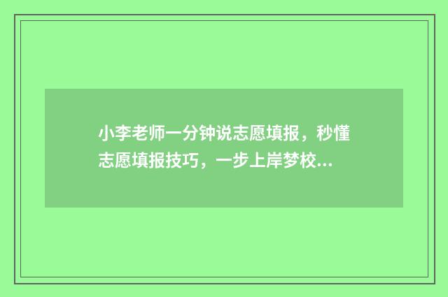 小李老师一分钟说志愿填报，秒懂志愿填报技巧，一步上岸梦校 小李老师跳舞好看视频