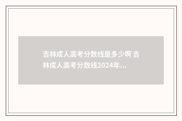 吉林成人高考分数线是多少啊 吉林成人高考分数线2024年公布时间