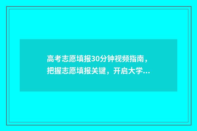高考志愿填报30分钟视频指南，把握志愿填报关键，开启大学梦想之旅 高考志愿填报30号几点结束