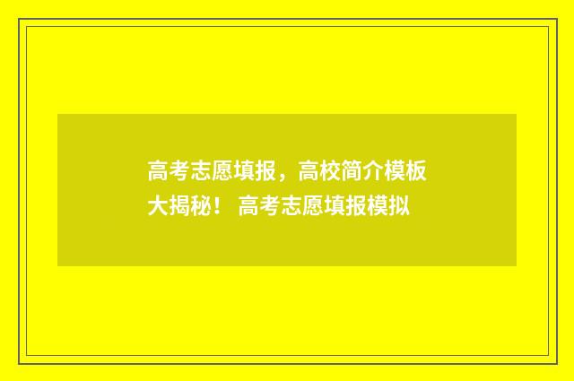 高考志愿填报，高校简介模板大揭秘！ 高考志愿填报模拟