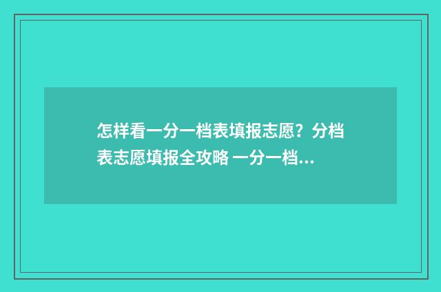 怎样看一分一档表填报志愿？分档表志愿填报全攻略 一分一档表怎么看位次
