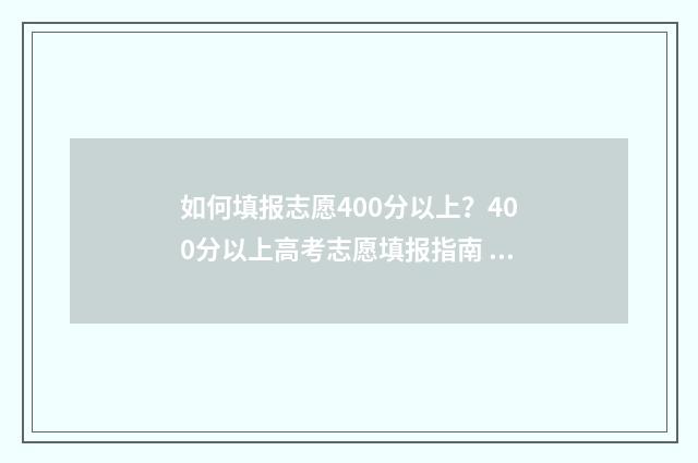 如何填报志愿400分以上？400分以上高考志愿填报指南 如何填报志愿才能被录取