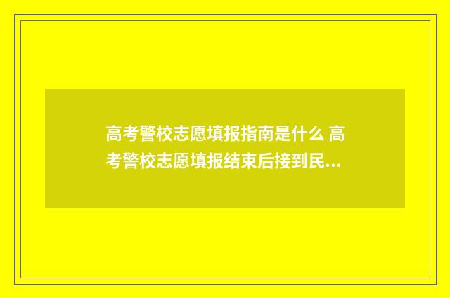 高考警校志愿填报指南是什么 高考警校志愿填报结束后接到民警通知