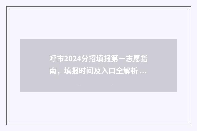 呼市2024分招填报第一志愿指南，填报时间及入口全解析 呼市分招怎么报名