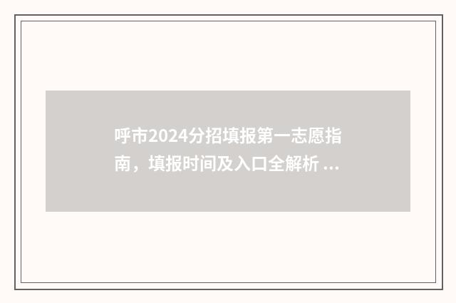 呼市2024分招填报第一志愿指南，填报时间及入口全解析 呼市分招怎么报名