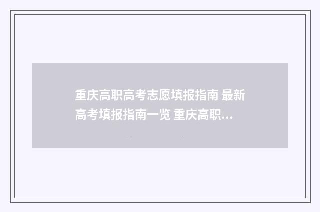 重庆高职高考志愿填报指南 最新高考填报指南一览 重庆高职高考录取查询入口