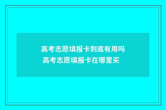 高考志愿填报卡到底有用吗 高考志愿填报卡在哪里买