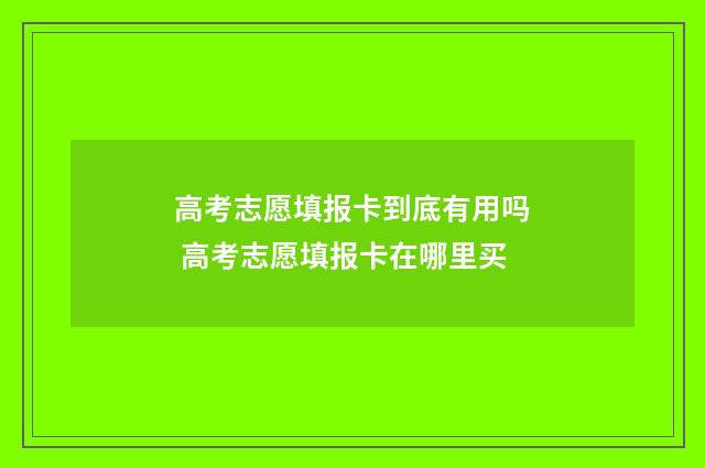 高考志愿填报卡到底有用吗 高考志愿填报卡在哪里买
