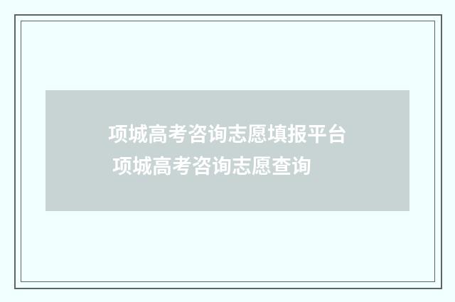 项城高考咨询志愿填报平台 项城高考咨询志愿查询